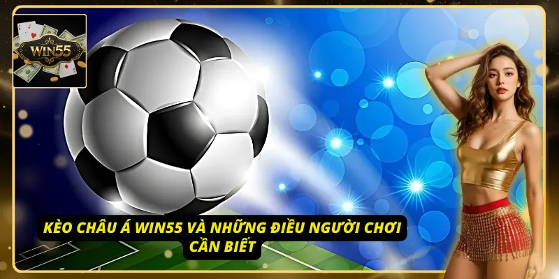 Khám phá kèo châu Á Win55, thắng lớn nhờ hiểu luật