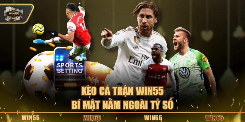 Kèo cả trận Win55 – Bí mật nằm ngoài tỷ số